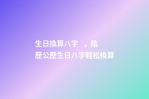 生日換算八字，陰歷公歷生日八字輕松換算